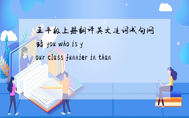 五年级上册翻译英文连词成句网站 you who is your class funnier in than