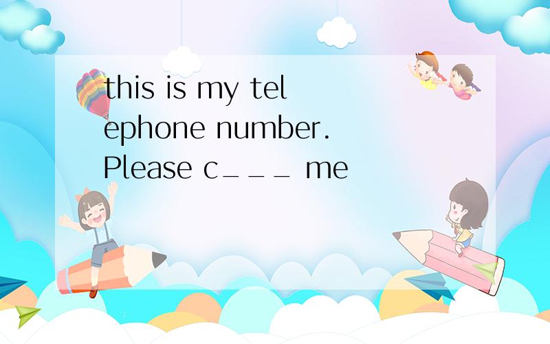 this is my telephone number.Please c___ me