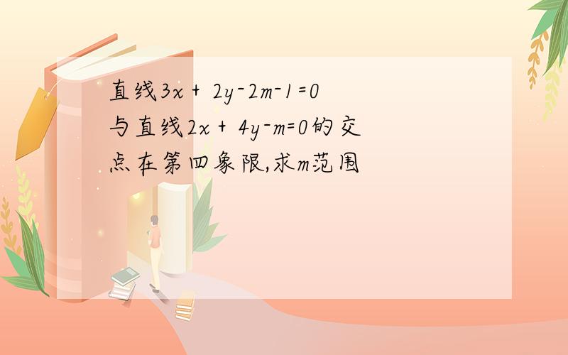 直线3x＋2y-2m-1=0与直线2x＋4y-m=0的交点在第四象限,求m范围