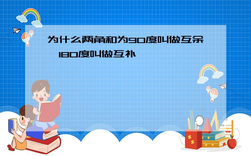 为什么两角和为90度叫做互余,180度叫做互补