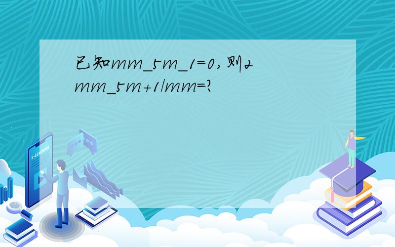 已知mm_5m_1=0,则2mm_5m+1/mm=?