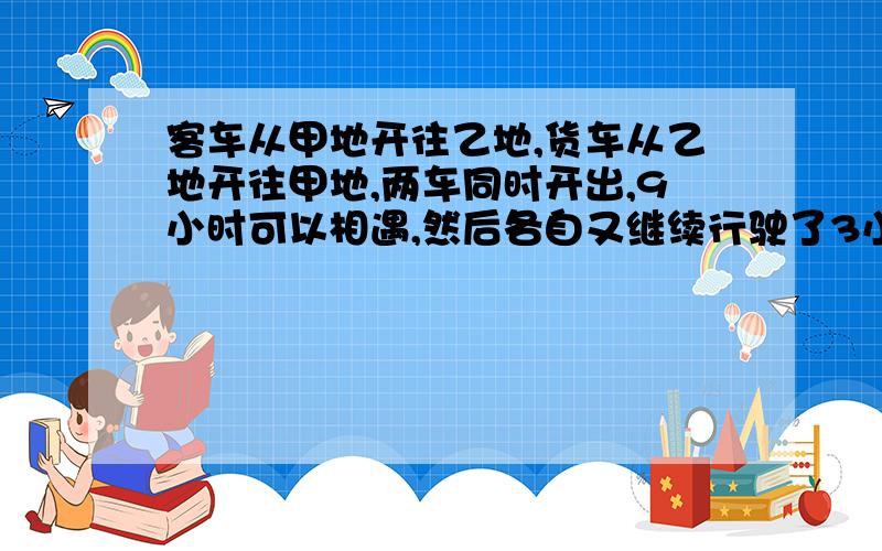 客车从甲地开往乙地,货车从乙地开往甲地,两车同时开出,9小时可以相遇,然后各自又继续行驶了3小时,这时客车离乙地420千米,货车离甲地300千米.问甲乙两地相距多少千米?客车、货车的速度是