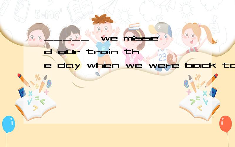 _____,we missed our train the day when we were back to Paristhe bus been late 和 the bus being late哪个对?为什么