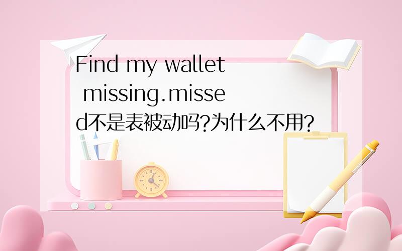 Find my wallet missing.missed不是表被动吗?为什么不用?