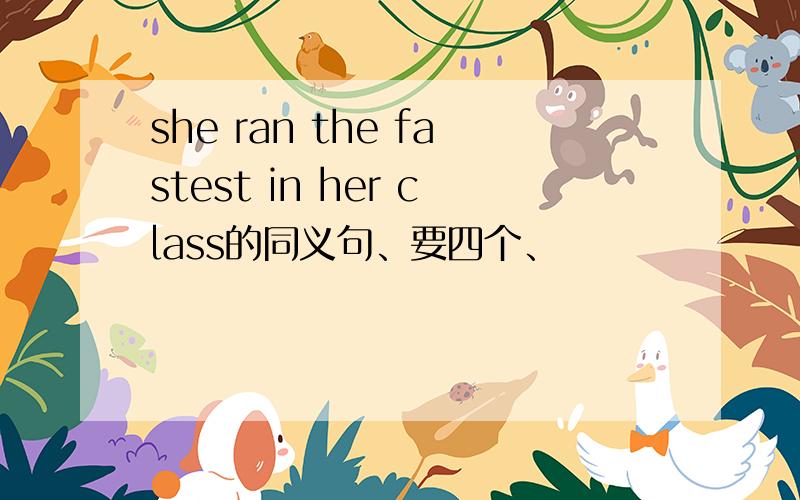 she ran the fastest in her class的同义句、要四个、