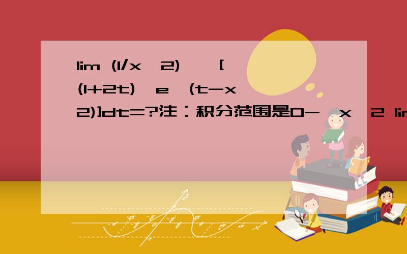 lim (1/x^2)*∫[(1+2t)*e^(t-x^2)]dt=?注：积分范围是0-》x^2 lim的下面是x-》00