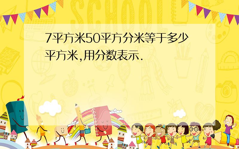 7平方米50平方分米等于多少平方米,用分数表示.