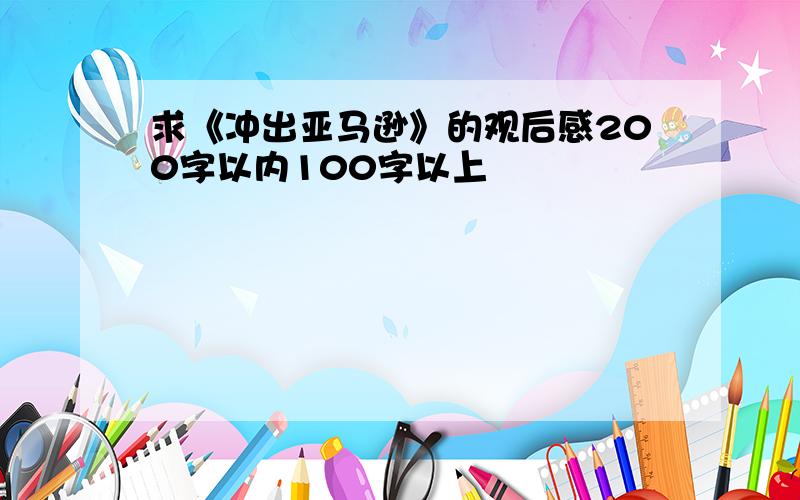 求《冲出亚马逊》的观后感200字以内100字以上