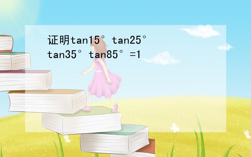 证明tan15°tan25°tan35°tan85°=1