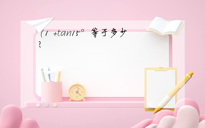 (1 +tan15°等于多少?