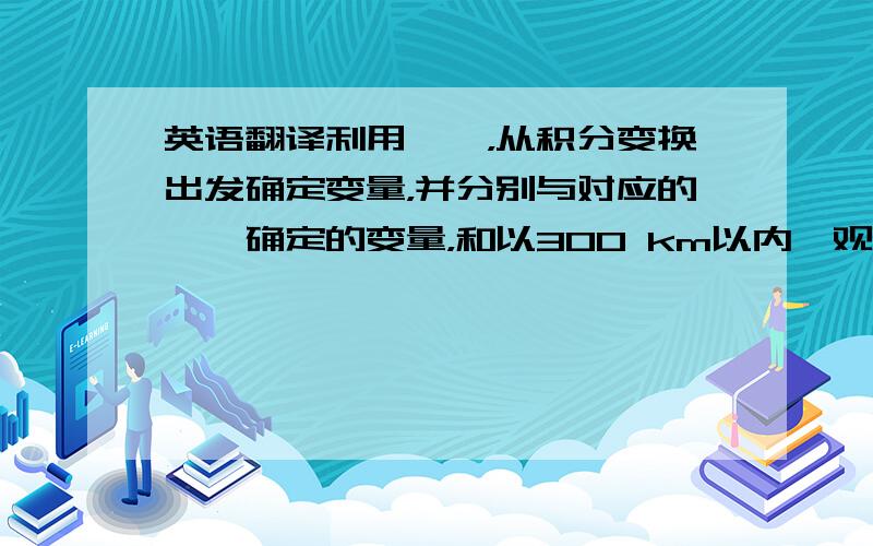 英语翻译利用……，从积分变换出发确定变量，并分别与对应的……确定的变量，和以300 km以内、观测时间3小时以内的变量进行了比对，并给出了对比结果，表明……是可行的。翻译下大致