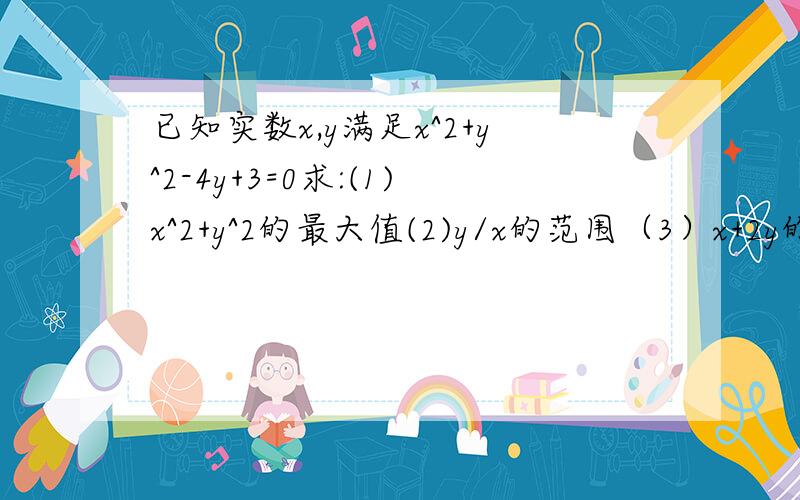 已知实数x,y满足x^2+y^2-4y+3=0求:(1)x^2+y^2的最大值(2)y/x的范围（3）x+2y的最小值