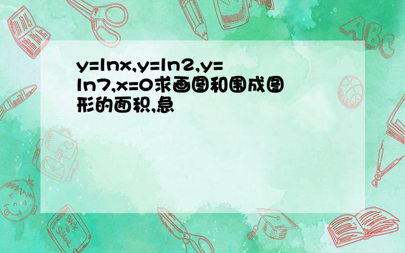 y=lnx,y=ln2,y=ln7,x=0求画图和围成图形的面积,急