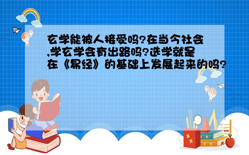 玄学能被人接受吗?在当今社会,学玄学会有出路吗?选学就是在《易经》的基础上发展起来的吗?