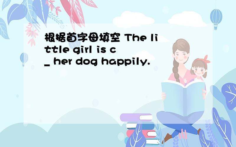 根据首字母填空 The little girl is c_ her dog happily.