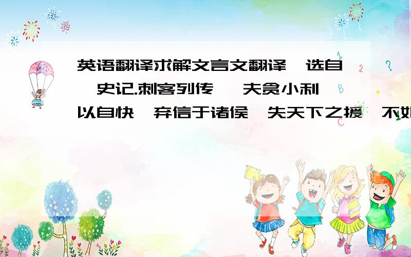 英语翻译求解文言文翻译,选自《史记.刺客列传》 夫贪小利以自快,弃信于诸侯,失天下之援,不如与之