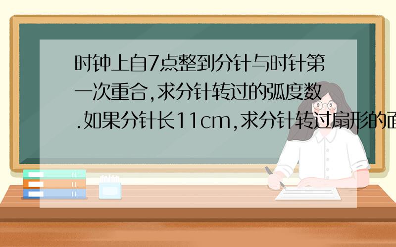 时钟上自7点整到分针与时针第一次重合,求分针转过的弧度数.如果分针长11cm,求分针转过扇形的面积.