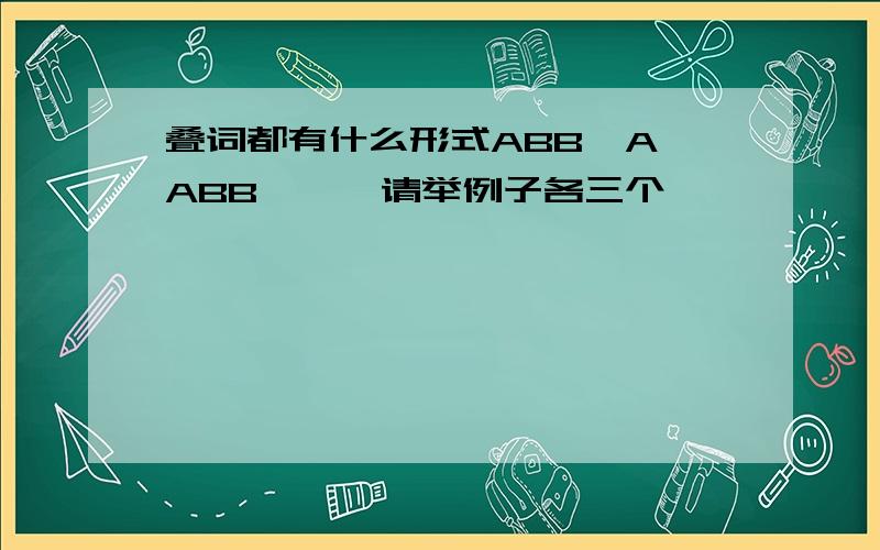 叠词都有什么形式ABB  AABB  ……请举例子各三个