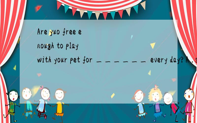 Are yuo free enough to play with your pet for ______ every day?A .sometime B .some time C .sometimesD .some times