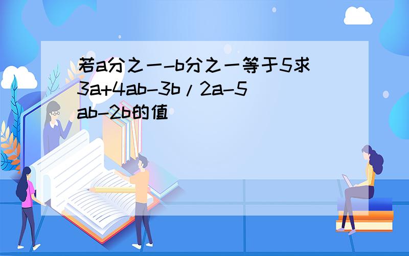 若a分之一-b分之一等于5求3a+4ab-3b/2a-5ab-2b的值