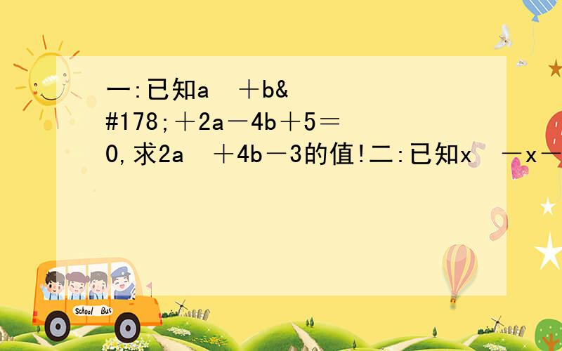 一:已知a²＋b²＋2a－4b＋5＝0,求2a²＋4b－3的值!二:已知x²－x－1＝0,则－一:已知a²＋b²＋2a－4b＋5＝0,求2a²＋4b－3的值!二:已知x²－x－1＝0,则－x³＋2x²＋2012的值