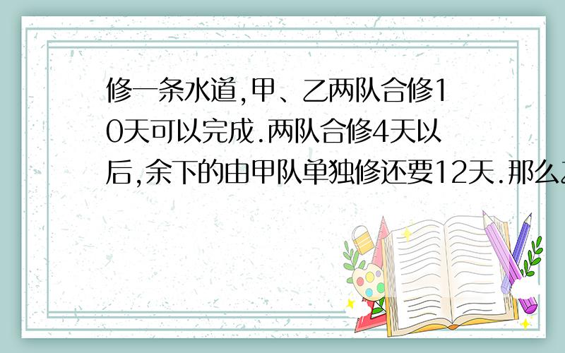 修一条水道,甲、乙两队合修10天可以完成.两队合修4天以后,余下的由甲队单独修还要12天.那么乙队单独修需要多少天?