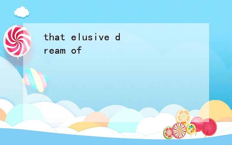 that elusive dream of