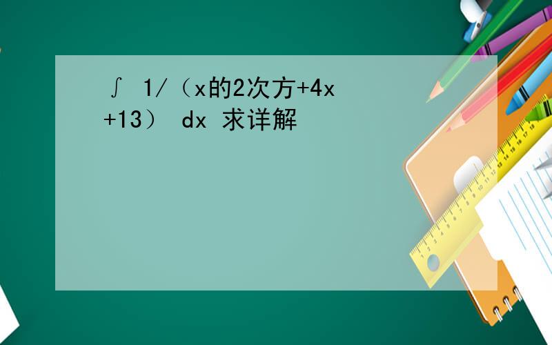 ∫ 1/（x的2次方+4x +13） dx 求详解