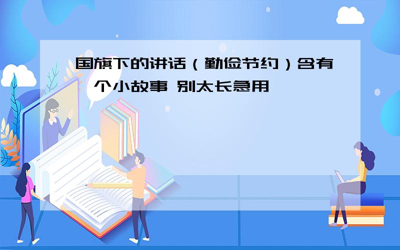 国旗下的讲话（勤俭节约）含有一个小故事 别太长急用