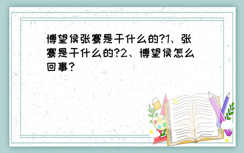 博望侯张骞是干什么的?1、张骞是干什么的?2、博望侯怎么回事?