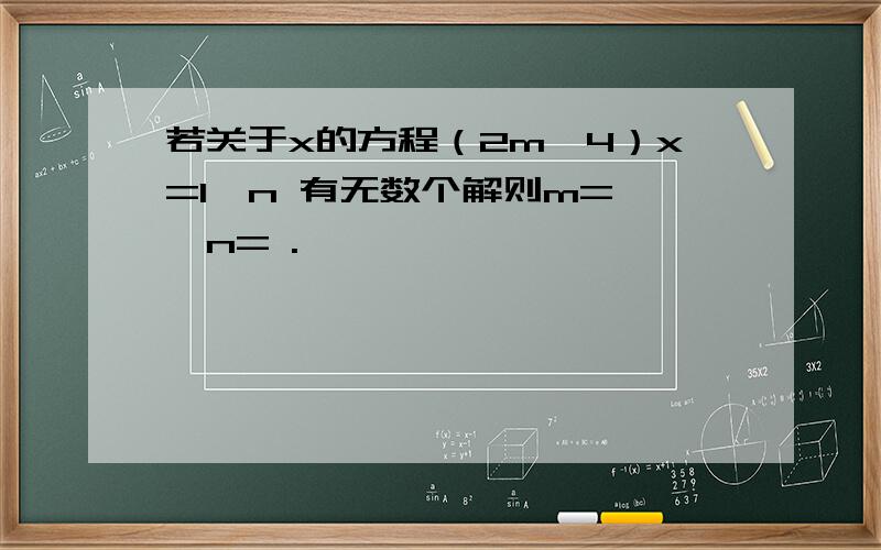 若关于x的方程（2m—4）x=1—n 有无数个解则m= ,n= .