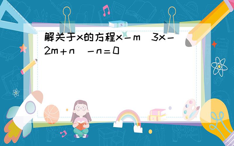 解关于x的方程x－m（3x－2m＋n）－n＝0