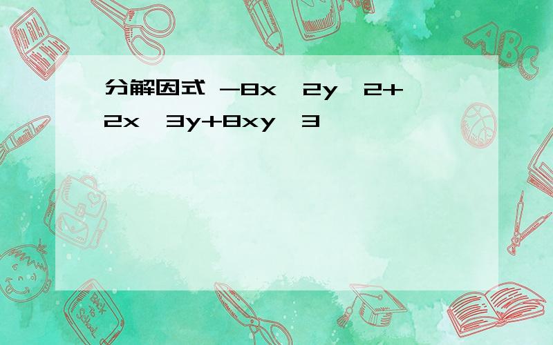 分解因式 -8x^2y^2+2x^3y+8xy^3