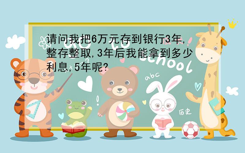 请问我把6万元存到银行3年,整存整取,3年后我能拿到多少利息,5年呢?