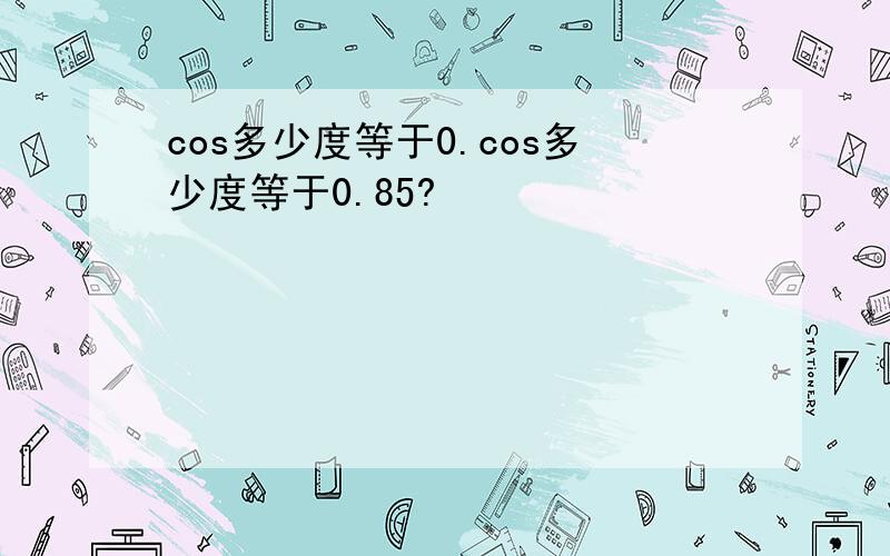 cos多少度等于0.cos多少度等于0.85?