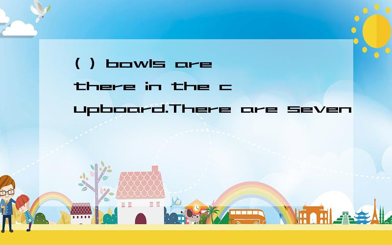 ( ) bowls are there in the cupboard.There are seven