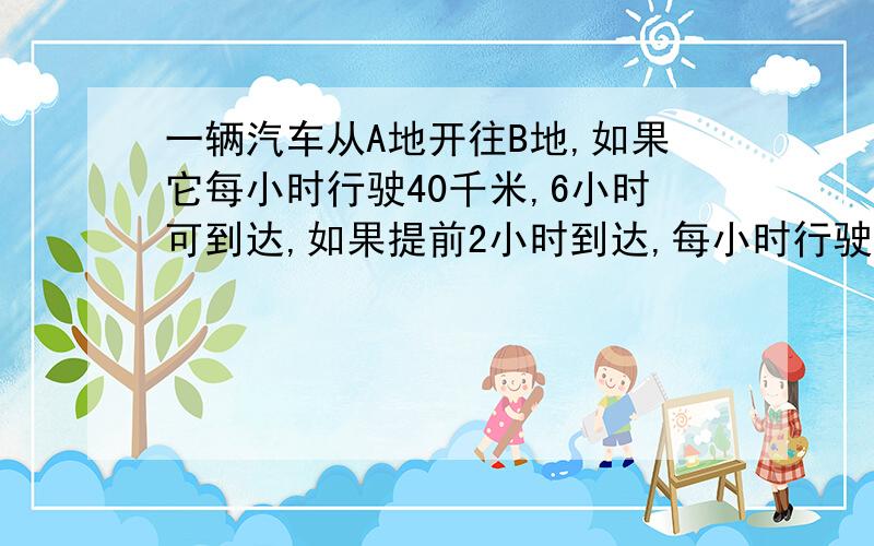 一辆汽车从A地开往B地,如果它每小时行驶40千米,6小时可到达,如果提前2小时到达,每小时行驶多少千米方程