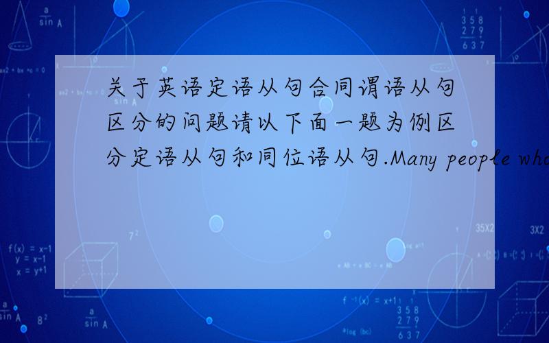 关于英语定语从句合同谓语从句区分的问题请以下面一题为例区分定语从句和同位语从句.Many people who had seen the film were afraid to go to the forest when they remembered the scenes __ people were eaten by the tiger.