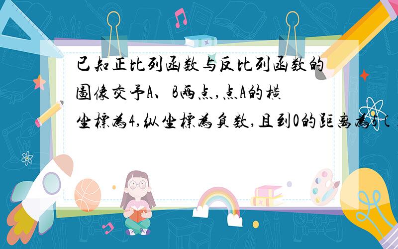 已知正比列函数与反比列函数的图像交予A、B两点,点A的横坐标为4,纵坐标为负数,且到0的距离为5（1）这两个函数解析式（2）求线段AB的长度（3）如果点C的坐标为（0,-6）,求△ABC的面积