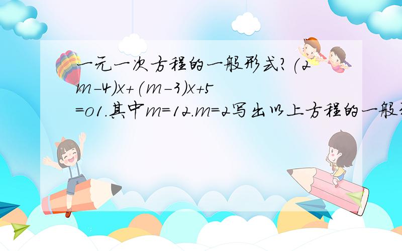 一元一次方程的一般形式?(2m-4)x+(m-3)x+5=o1.其中m=12.m=2写出以上方程的一般形式