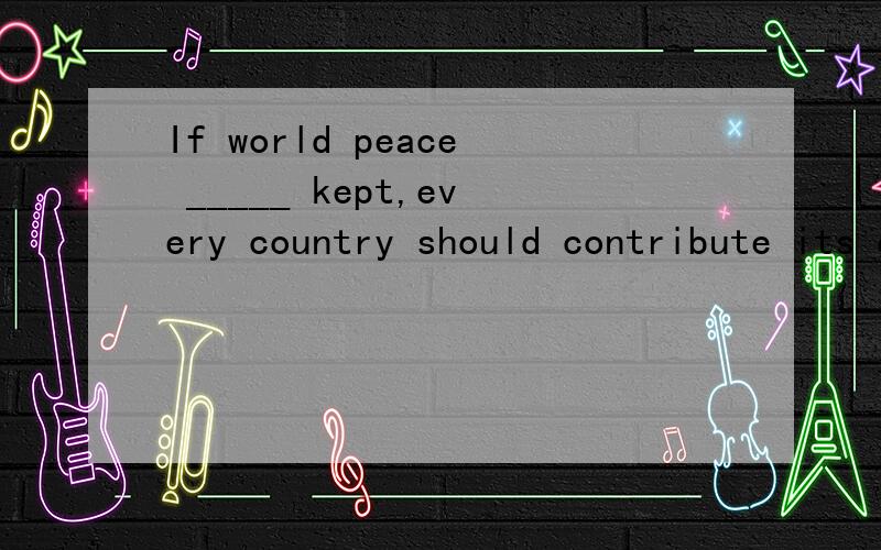 If world peace _____ kept,every country should contribute its efforts.[A] should be[B] is to be并说明原因