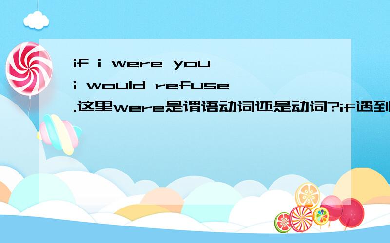 if i were you,i would refuse.这里were是谓语动词还是动词?if遇到had,should,were时可以省略,提前后面的助动词.而这句话还可以写成were i you,i would refuse.可是were在这里不是应该为谓语动词吗,这样的话变