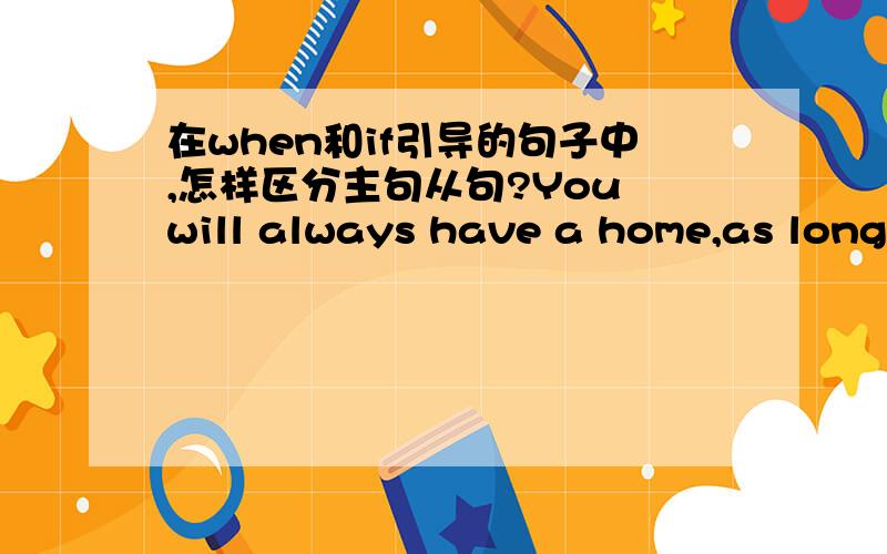 在when和if引导的句子中,怎样区分主句从句?You will always have a home,as long as i have anything 那这个呢/ 哪个是从哪个是主？