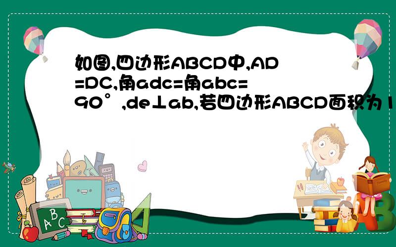 如图,四边形ABCD中,AD=DC,角adc=角abc=90°,de⊥ab,若四边形ABCD面积为16,则de长为(   ) A.2    B.2    C.4   D.8