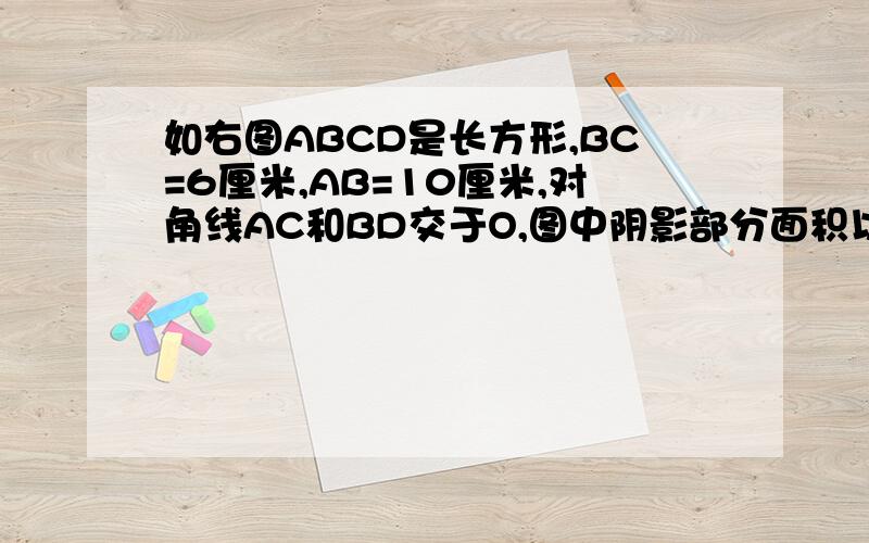 如右图ABCD是长方形,BC=6厘米,AB=10厘米,对角线AC和BD交于O,图中阴影部分面积以CD为轴旋转一周,则阴影部分扫过立体的体积是多少立方厘米?要算试，结果。
