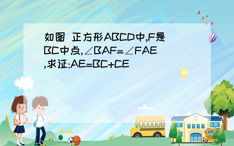 如图 正方形ABCD中,F是BC中点,∠BAF=∠FAE,求证:AE=BC+CE