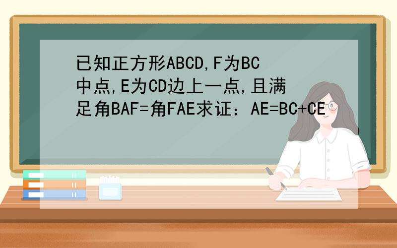 已知正方形ABCD,F为BC中点,E为CD边上一点,且满足角BAF=角FAE求证：AE=BC+CE