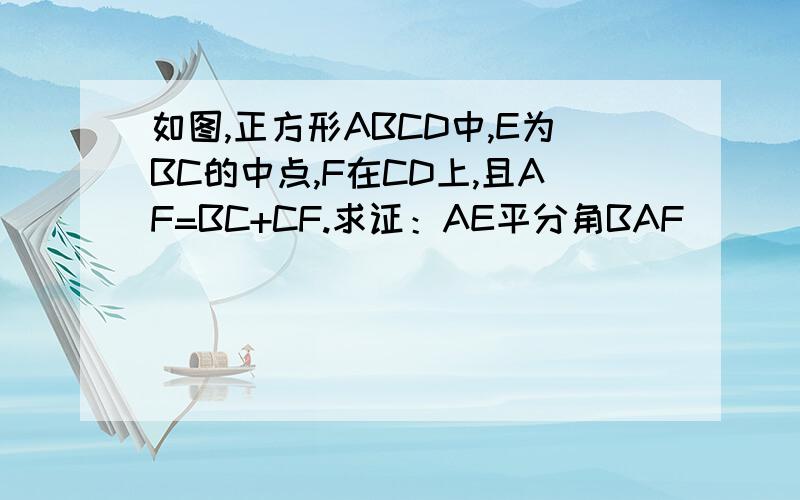 如图,正方形ABCD中,E为BC的中点,F在CD上,且AF=BC+CF.求证：AE平分角BAF