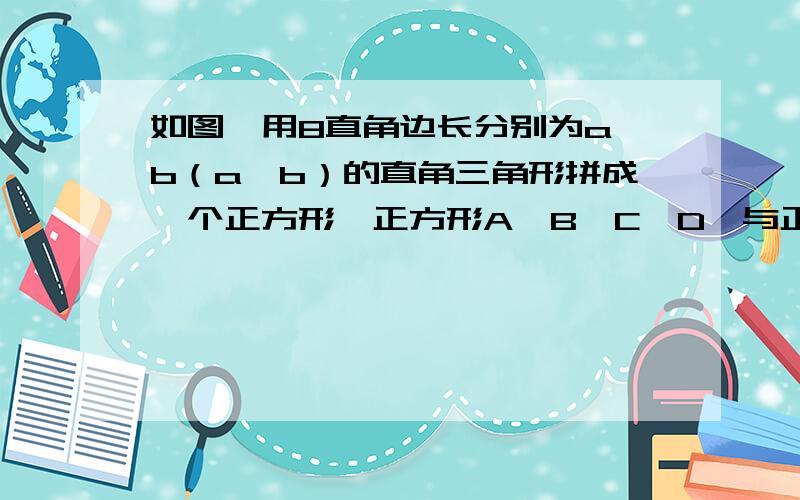 如图,用8直角边长分别为a,b（a>b）的直角三角形拼成一个正方形,正方形A'B'C'D'与正方形ABCD的面积比为..