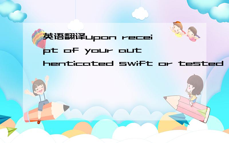 英语翻译upon receipt of your authenticated swift or tested telex in conformity with the terms and conditions of this standby and covers the unpaid balance of the indebtednss due to you by the borrower \applicant ,we hereby understake to pay you b